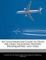 An Unauthorized Guide to Delta Airlines Including History, Headquarters, and Hubs