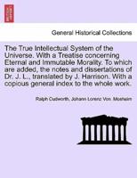 The True Intellectual System of the Universe. With a Treatise concerning Eternal and Immutable Morality. To which are added, the notes and dissertations of Dr. J. L., translated by J. Harrison. With a copious general index to the whole work. Vol. III.