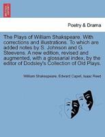 The Plays of William Shakspeare. With Corrections and Illustrations. To Which Are Added Notes by S. Johnson and G. Steevens. By the Editor of Dodsley's Collection of Old Plays. VOLUME THE EIGHTH