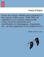 Prose and Verse. Written and published in the course of fifty years, 1836-1886. [A collection in 20 volumes made by Mr. Linton of all his pamphlets and contributions to newspapers, magazines, etc., as they appeared in the original form.] Vol. III.