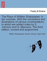The Plays of William Shakspeare, in Ten Volumes. With the Corrections and Illustrations of Various Commentators; to Which Are Added Notes by S. Johnson and G. Steevens. Vol. VIII The Third Edition, Revised and Augmented.