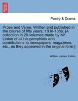 Prose and Verse. Written and published in the course of fifty years, 1836-1886. [A collection in 20 volumes made by Mr. Linton of all his pamphlets and contributions to newspapers, magazines, etc., as they appeared in the original form.] Vol. XVII