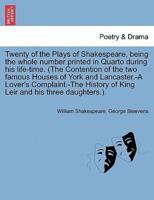 Twenty of the Plays of Shakespeare, being the whole number printed in Quarto during his life-time. (The Contention of the two famous Houses of York and Lancaster.-A Lover's Complaint.-The History of King Leir and his three daughters.).