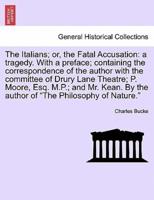 The Italians; or, the Fatal Accusation: a tragedy. With a preface; containing the correspondence of the author with the committee of Drury Lane Theatre; P. Moore, Esq. M.P.; and Mr. Kean. By the author of "The Philosophy of Nature." Second Edition