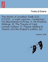 The Works of Jonathan Swift, D.D., D.S.P.D., in eight volumes. Containing I. His Miscellanies in Prose. II. His Poetical Writings. III. The Travels of Capt. Lemuel Gulliver. IV. Papers relating to Ireland, and the Drapier's Letters, etc.