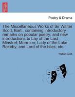 The Miscellaneous Works of Sir Walter Scott, Bart., Containing Introductory Remarks on Popular Poetry; And New Introductions to Lay of the Last Minstr