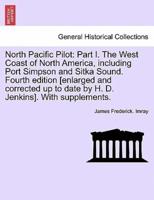 North Pacific Pilot: Part I. The West Coast of North America, including Port Simpson and Sitka Sound. Fourth edition [enlarged and corrected up to date by H. D. Jenkins]. With supplements. Part II