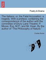 The Italians; or, the Fatal Accusation: a tragedy. With a preface; containing the correspondence of the author with the committee of Drury Lane Theatre; P. Moore, Esq. M.P.; and Mr. Kean. By the author of "The Philosophy of Nature." Ninth Edition