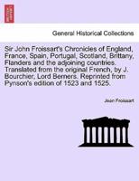 Sir John Froissart's Chronicles of England, France, Spain, Portugal, Scotland, Brittany, Flanders and the adjoining countries. Translated from the original French, by J. Bourchier, Lord Berners. Reprinted from Pynson's edition of 1523 and 1525. Vol. IV