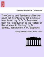 The Course and Tendency of history since the overthrow of the Empire of Napoleon I. by G. G. G. Translated from his "Introduction to the History of the Nineteenth Century" by M. Sernau, assisted by J. M. Stephens.