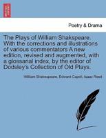 The Plays of William Shakspeare. With the Corrections and Illustrations of Various Commentators A New Edition, Revised and Augmented, With a Glossarial Index, by the Editor of Dodsley's Collection of Old Plays. Volume the Tenth