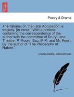 The Italians; or, the Fatal Accusation: a tragedy. [In verse.] With a preface; containing the correspondence of the author with the committee of Drury Lane Theatre; P. Moore, Esq. M.P.; and Mr. Kean. By the author of "The Philosophy of Nature.".
