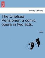 The Chelsea Pensioner: a comic opera in two acts.