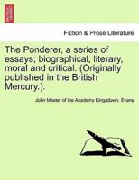The Ponderer, a series of essays; biographical, literary, moral and critical. (Originally published in the British Mercury.).