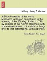 A Short Narrative of the Horrid Massacre in Boston perpetrated in the evening of the fifth day of March 1770 by soldiers of the XXIXth Regiment with some observations on the state of things prior to that catastrophe. With appendix.