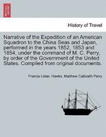 Narrative of the Expedition of an American Squadron to the China Seas and Japan, performed in the years 1852, 1853 and 1854, under the command of M. C. Perry, by order of the Government of the United States. Compiled from original documents.