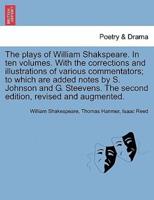 The Plays of William Shakspeare. In Ten Volumes. With the Corrections and Illustrations of Various Commentators; to Which Are Added Notes by S. Johnson and G. Steevens. The Second Edition, Revised and Augmented. VOLUME THE THIRD