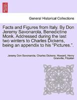 Facts and Figures from Italy. By Don Jeremy Savonarola, Benedictine Monk. Addressed during the last two winters to Charles Dickens, being an appendix to his "Pictures.".