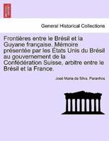 Frontieres Entre Le Bresil Et La Guyane Francaise. Memoire Presentee Par Les Etats Unis Du Bresil Au Gouvernement Tome III
