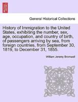 History of Immigration to the United States, exhibiting the number, sex, age, occupation, and country of birth, of passengers arriving by sea, from foreign countries, from September 30, 1819, to December 31, 1855.
