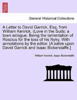 A Letter to David Garrick, Esq. from William Kenrick. (Love in the Suds; a town eclogue. Being the lamentation of Roscius for the loss of his Nyky. With annotations by the editor. [A satire upon David Garrick and Isaac Bickerstaffe.]