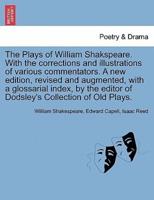 The Plays of William Shakspeare. With the Corrections and Illustrations of Various Commentators. A New Edition, Revised and Augmented, With a Glossarial Index, by the Editor of Dodsley's Collection of Old Plays. Vol. IV.
