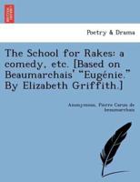 The School for Rakes: a comedy, etc. [Based on Beaumarchais' "Eugénie." By Elizabeth Griffith.]