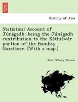 Statistical Account of Júnágadh; being the Júnágadh contribution to the Káthiáwár portion of the Bombay Gazetteer. [With a map.]