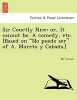 Sir Courtly Nice: or, It cannot be. A comedy, etc. [Based on "No puede ser" of A. Moreto y Cabaña.]