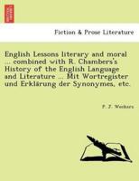 English Lessons Literary and Moral ... Combined With R. Chambers's History of the English Language and Literature ... Mit Wortregister Und Erklärung Der Synonymes, Etc.