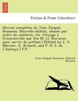 Uvres Comple Tes de Jean Jacques Rousseau. Nouvelle E Dition, Classe E Par Ordre de Matie Res, Etc. (Voyage a Ermenonville Par Feu M. Le Tourneur, Pou