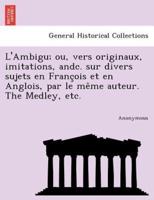 L'Ambigu; Ou, Vers Originaux, Imitations, Andc. Sur Divers Sujets En Franc OIS Et En Anglois, Par Le Me Me Auteur. the Medley, Etc.