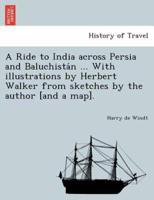 A Ride to India across Persia and Baluchistán ... With illustrations by Herbert Walker from sketches by the author [and a map].