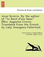 Anne Severin. By the author of "Le Récit d'une Sœur" [Mrs. Augustus Craven. Translated from the French by Lady Georgiana Fullerton].