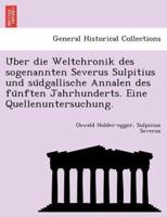 Über die Weltchronik des sogenannten Severus Sulpitius und südgallische Annalen des fünften Jahrhunderts. Eine Quellenuntersuchung.