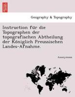 Instruction Fu R Die Topographen Der Topografischen Abtheilung Der Ko Niglich Preussischen Landes-Afnahme.