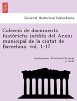 Colecció De Documents Histórichs Inédits Del Arxiu Municipal De La Ciutat De Barcelona. Vol. 1-17.