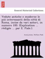 Vedute antiche e moderne le più interessanti della città di Roma, incise da vari autori, in numero 100. (Explication ... rédigée ... par E. Piale.).