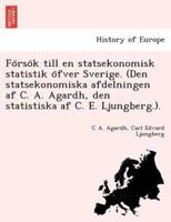 Försök Till En Statsekonomisk Statistik Öfver Sverige. (Den Statsekonomiska Afdelningen Af C. A. Agardh, Den Statistiska Af C. E. Ljungberg.).