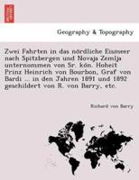 Zwei Fahrten in das nördliche Eismeer nach Spitzbergen und Novaja Zemlja unternommen von Sr. kön. Hoheit Prinz Heinrich von Bourbon, Graf von Bardi ... in den Jahren 1891 und 1892 geschildert von R. von Barry, etc.