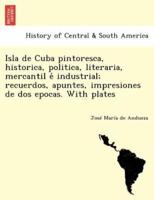 Isla de Cuba pintoresca, historica, politica, literaria, mercantil é industrial; recuerdos, apuntes, impresiones de dos epocas. With plates