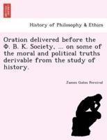 Oration delivered before the Φ. Β. Κ. Society, ... on some of the moral and political truths derivable from the study of history.