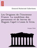 Les Origines De l'Ancienne France. La Condition Des Personnes Et De Terres De Hugues Capet À Louis Le Gros.