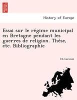 Essai sur le régime municipal en Bretagne pendant les guerres de religion. Thèse, etc. Bibliographie
