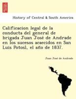 Calificacion legal de la conducta del general de brigada Juan José de Andrade en los sucesos acaecidos en San Luis Potosí, el año de 1837.