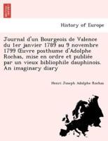 Journal d'un Bourgeois de Valence du 1er janvier 1789 au 9 novembre 1799 Œuvre posthume d'Adolphe Rochas, mise en ordre et publiée par un vieux bibliophile dauphinois. An imaginary diary
