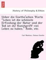 Ueber die Goethe'schen Worte "Leben ist die schönste Erfindung der Natur und der Tod ist ihr Kunstgriff viel Leben zu haben." Rede, etc.