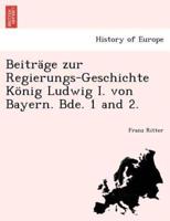 Beiträge zur Regierungs-Geschichte König Ludwig I. von Bayern. Bde. 1 and 2.