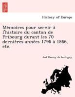 Mémoires pour servir à l'histoire du canton de Fribourg durant les 70 dernières années 1796 à 1866, etc.