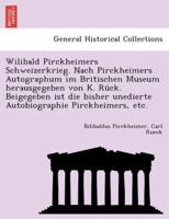 Wilibald Pirckheimers Schweizerkrieg. Nach Pirckheimers Autographum im Britischen Museum herausgegeben von K. Rück. Beigegeben ist die bisher unedierte Autobiographie Pirckheimers, etc.